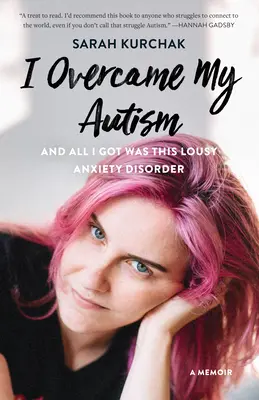 J'ai surmonté mon autisme et tout ce que j'ai obtenu, c'est ce trouble anxieux minable : Un mémoire - I Overcame My Autism and All I Got Was This Lousy Anxiety Disorder: A Memoir