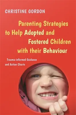 Stratégies parentales pour aider les enfants adoptés et accueillis à gérer leur comportement : Conseils et tableaux d'action fondés sur les traumatismes - Parenting Strategies to Help Adopted and Fostered Children with Their Behaviour: Trauma-Informed Guidance and Action Charts