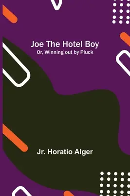 Joe le garçon d'hôtel ; ou, Gagner par la chance - Joe the Hotel Boy; Or, Winning out by Pluck