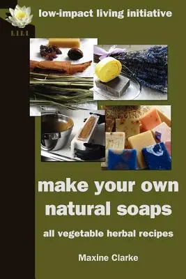 Fabriquez vos propres savons naturels : Recettes à base de plantes et de légumes - Make Your Own Natural Soaps: All Vegetable Herbal Recipes