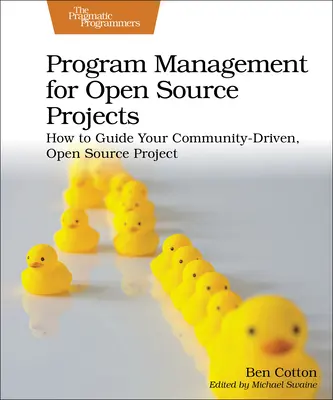 Gestion de programme pour les projets Open Source : Comment guider votre projet Open Source piloté par la communauté - Program Management for Open Source Projects: How to Guide Your Community-Driven, Open Source Project