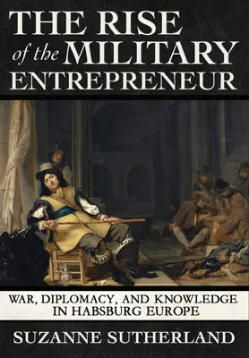 L'essor de l'entrepreneur militaire : Guerre, diplomatie et savoir dans l'Europe des Habsbourg - Rise of the Military Entrepreneur: War, Diplomacy, and Knowledge in Habsburg Europe