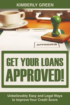 Faites approuver vos prêts ! Des moyens incroyablement faciles et légaux d'améliorer votre cote de crédit - Get Your Loans Approved!: Unbelievably Easy and Legal Ways to Improve Your Credit Score