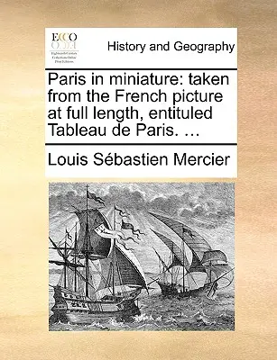 Paris en miniature : Le livre de l'histoire de l'art est un ouvrage de référence sur l'histoire de l'art et de la culture. ... - Paris in Miniature: Taken from the French Picture at Full Length, Entituled Tableau de Paris. ...