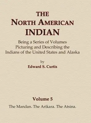 The North American Indian Volume 5 - The Mandan, The Arikara, The Atsina