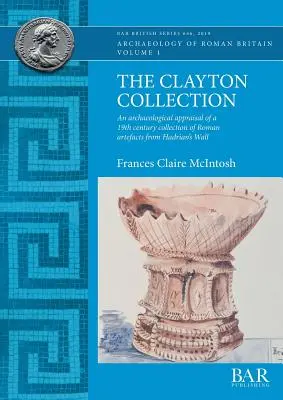 La collection Clayton : Une évaluation archéologique d'une collection d'objets romains du XIXe siècle provenant du mur d'Hadrien - The Clayton Collection: An archaeological appraisal of a 19th century collection of Roman artefacts from Hadrian's Wall