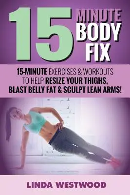 15-Minute Body Fix (3ème édition) : Des exercices et des séances d'entraînement en 15 minutes pour redimensionner vos cuisses, éliminer la graisse du ventre et sculpter des bras maigres ! - 15-Minute Body Fix (3rd Edition): 15-Minute Exercises & Workouts to Help Resize Your Thighs, Blast Belly Fat & Sculpt Lean Arms!