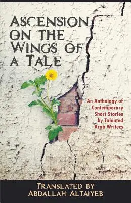 L'ascension sur les ailes d'un conte : Une anthologie de nouvelles contemporaines écrites par des écrivains arabes talentueux - Ascension on the Wings of a Tale: An Anthology of Contemporary Short Stories by Talented Arab Writers