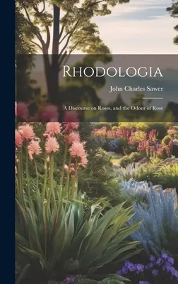 Rhodologia : Un discours sur les roses et l'odeur de la rose - Rhodologia: A Discourse on Roses, and the Odour of Rose