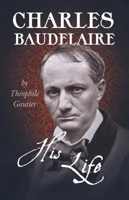 Charles Baudelaire - Sa vie - Charles Baudelaire - His Life