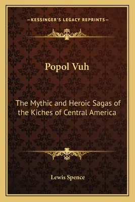 Popol Vuh : Les sagas mythiques et héroïques des Kiches d'Amérique centrale - Popol Vuh: The Mythic and Heroic Sagas of the Kiches of Central America