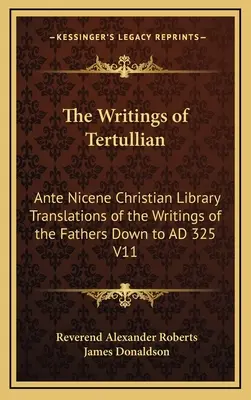 Les écrits de Tertullien : Traductions des écrits des Pères jusqu'en 325 après J.-C. de la Bibliothèque chrétienne anté-nicéenne V11 - The Writings of Tertullian: Ante Nicene Christian Library Translations of the Writings of the Fathers Down to AD 325 V11