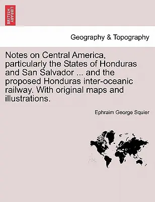 Notes sur l'Amérique centrale, en particulier les États du Honduras et de San Salvador ... et le projet de chemin de fer interocéanique du Honduras. avec cartes originales - Notes on Central America, Particularly the States of Honduras and San Salvador ... and the Proposed Honduras Inter-Oceanic Railway. with Original Maps