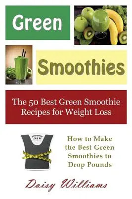 Smoothies verts : Les 50 meilleures recettes de smoothies verts pour la perte de poids : comment préparer les meilleurs smoothies verts pour perdre des kilos. - Green Smoothies: The 50 Best Green Smoothie Recipes for Weight Loss: How to Make the Best Green Smoothies to Drop Pounds