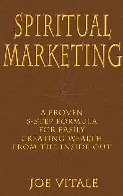 Marketing spirituel : Une formule éprouvée en 5 étapes pour créer facilement de la richesse de l'intérieur - Spiritual Marketing: A Proven 5-Step Formula for Easily Creating Wealth from the Inside Out