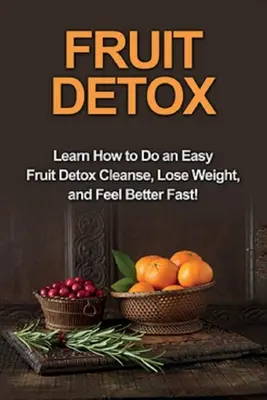 Désintoxication aux fruits : Apprenez à faire une cure de désintoxication aux fruits, à perdre du poids et à vous sentir mieux rapidement ! - Fruit Detox: Learn how to do an easy fruit detox cleanse, lose weight, and feel better fast!