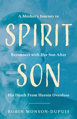 Spirit Son : Le voyage d'une mère pour renouer avec son fils après sa mort par overdose d'héroïne - Spirit Son: A Mother's Journey to Reconnect with Her Son After His Death From Heroin Overdose