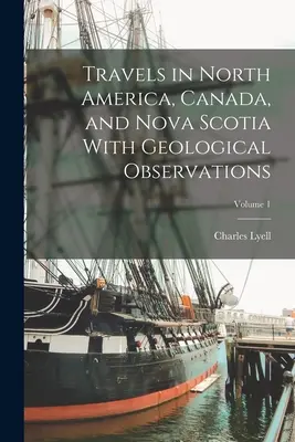 Voyages en Amérique du Nord, au Canada et en Nouvelle-Écosse avec des observations géologiques ; Volume 1 - Travels in North America, Canada, and Nova Scotia With Geological Observations; Volume 1