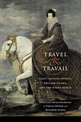 Travel and Travail : Les femmes du début de l'ère moderne, le théâtre anglais et le monde extérieur - Travel and Travail: Early Modern Women, English Drama, and the Wider World