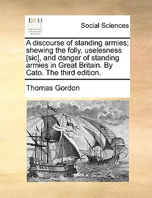 Discours sur les armées permanentes ; démontrant la folie, l'inutilité [sic] et le danger des armées permanentes en Grande-Bretagne. par Cato. troisième édition. - A Discourse of Standing Armies; Shewing the Folly, Uselesness [sic], and Danger of Standing Armies in Great Britain. by Cato. the Third Edition.