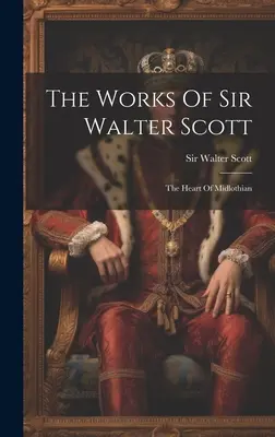 Les œuvres de Sir Walter Scott : Le cœur de Midlothian - The Works Of Sir Walter Scott: The Heart Of Midlothian