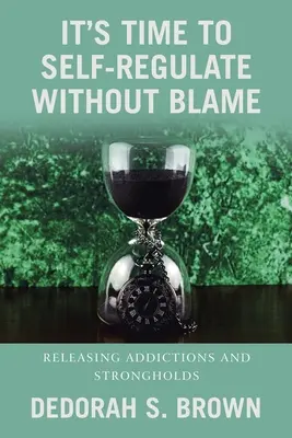 Il est temps de s'autoréguler sans blâmer : Se libérer des dépendances et des forteresses - It's Time to Self-Regulate Without Blame: Releasing Addictions and Strongholds