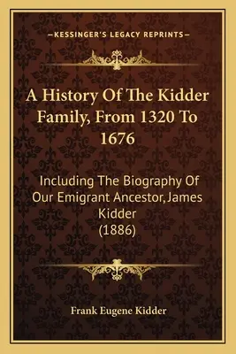 Histoire de la famille Kidder, de 1320 à 1676 : Incluant la biographie de notre ancêtre émigrant, James Kidder (1886) - A History Of The Kidder Family, From 1320 To 1676: Including The Biography Of Our Emigrant Ancestor, James Kidder (1886)