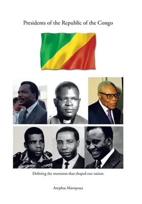 Présidents de la République du Congo : Définir les moments qui ont façonné notre nation - Presidents of the Republic of the Congo: Defining the Moments That Shaped Our Nation