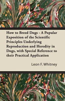 Comment élever des chiens - Une exposition populaire des principes scientifiques qui sous-tendent la reproduction et l'hérédité chez les chiens, avec une référence particulière à leur élevage. - How to Breed Dogs - A Popular Exposition of the Scientific Principles Underlying Reproduction and Heredity in Dogs, with Special Reference to their Pr