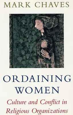 Ordonner les femmes : Culture et conflit dans les organisations religieuses - Ordaining Women: Culture and Conflict in Religious Organizations