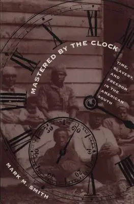 Maîtrisé par l'horloge : Le temps, l'esclavage et la liberté dans le Sud américain - Mastered by the Clock: Time, Slavery, and Freedom in the American South