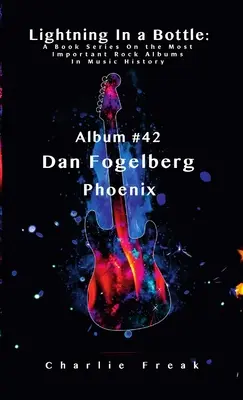 Lightning In a Bottle : Une série de livres sur les albums rock les plus importants de l'histoire de la musique Album # 42 Dan Fogelberg Phoenix - Lightning In a Bottle: A Book Series On the Most Important Rock Albums In Music History Album # 42 Dan Fogelberg Phoenix