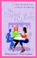 Le club des femmes qui prient : Rassemblez vos amies et priez pour votre mariage - The Praying Wives Club: Gather Your Girlfriends and Pray for Your Marriage