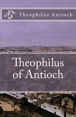 Théophile d'Antioche : Théophile à Autolycus - Theophilus of Antioch: Theophilus to Autolycus