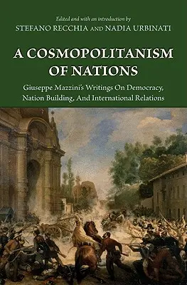Un cosmopolitisme des nations : Les écrits de Giuseppe Mazzini sur la démocratie, la construction de la nation, les écrits de Giuseppe Mazzini sur la démocratie, la construction de la nation, les écrits de Giuseppe Mazzini sur la démocratie, la construction de la nation, la construction de la nation - A Cosmopolitanism of Nations: Giuseppe Mazzini's Writings on Democracy, Nation Building, Agiuseppe Mazzini's Writings on Democracy, Nation Building,