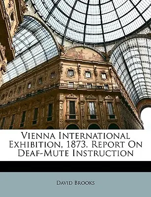 Exposition internationale de Vienne, 1873. Rapport sur l'enseignement aux sourds-muets - Vienna International Exhibition, 1873. Report On Deaf-Mute Instruction