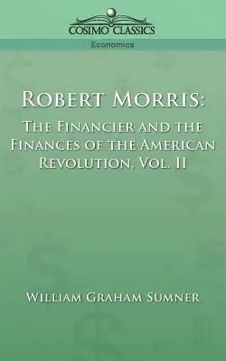 Robert Morris : Le financier et les finances de la révolution américaine, vol. 2 - Robert Morris: The Financier and the Finances of the American Revolution, Vol. 2