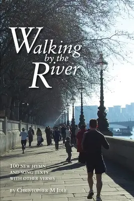 Walking by the River : 100 nouveaux textes d'hymnes et de chants 1998-2008, avec d'autres versets - Walking by the River: 100 New Hymn and Song Texts 1998-2008, with other verses