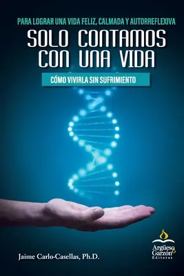 Solo Contamos con Una Vida : Cmo Vivirla Sin Sufrimiento : Para Lograr una Vida Feliz, Calmada y Autorreflexiva - Solo Contamos con Una Vida: Cmo Vivirla Sin Sufrimiento: Para Lograr una Vida Feliz, Calmada y Autorreflexiva