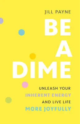 Be a Dime : Libérez votre énergie intrinsèque et vivez votre vie plus joyeusement - Be a Dime: Unleash Your Inherent Energy and Live Life More Joyfully