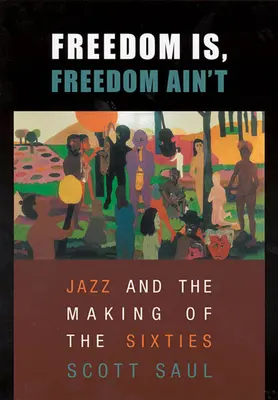 La liberté est, la liberté n'est pas : Le jazz et l'avènement des années soixante - Freedom Is, Freedom Ain't: Jazz and the Making of the Sixties