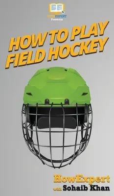 Comment jouer au hockey sur gazon : Votre guide pas à pas pour jouer au hockey sur gazon - How To Play Field Hockey: Your Step By Step Guide To Playing Field Hockey