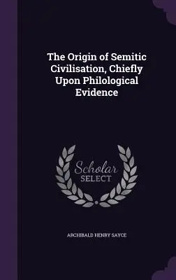 L'origine de la civilisation sémitique, principalement sur la base de preuves philologiques - The Origin of Semitic Civilisation, Chiefly Upon Philological Evidence
