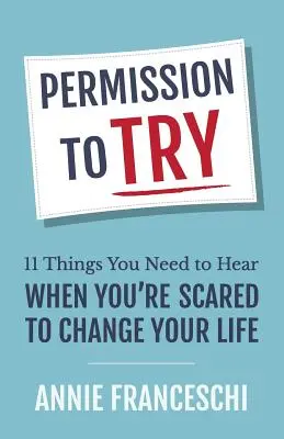 Permission d'essayer : 11 choses que vous devez entendre lorsque vous avez peur de changer votre vie - Permission to Try: 11 Things You Need to Hear When You're Scared to Change Your Life