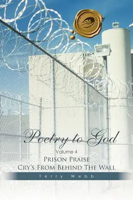 Poésie pour Dieu : Volume 4 : Les cris de louange de la prison derrière le mur - Poetry to God: Volume 4: Prison Praise Cry's from Behind the Wall