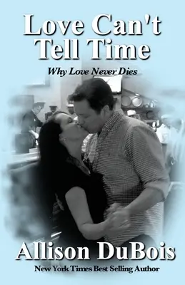 L'amour ne peut pas dire le temps : pourquoi l'amour ne meurt jamais - Love Can't Tell Time: Why Love Never Dies