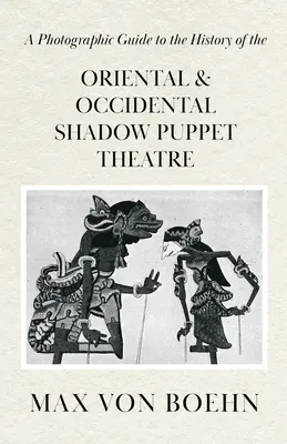 Guide photographique de l'histoire du théâtre d'ombres oriental et occidental - A Photographic Guide to the History of Oriental and Occidental Shadow Puppet Theatre