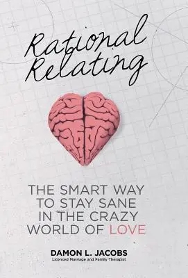 Rational Relating : La façon intelligente de rester sain d'esprit dans le monde fou de l'amour - Rational Relating: The Smart Way to Stay Sane in the Crazy World of Love