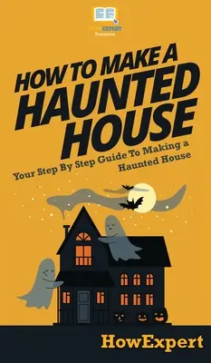 Comment faire une maison hantée : Votre guide pas à pas pour faire une maison hantée - How To Make a Haunted House: Your Step By Step Guide To Making a Haunted House