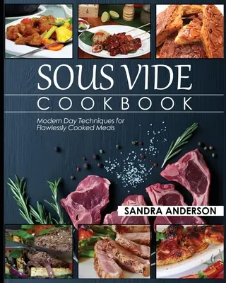 Sous Vide Cookbook : Techniques modernes pour des repas parfaitement cuits - Sous Vide Cookbook: Modern Day Techniques for Flawlessly Cooked Meals